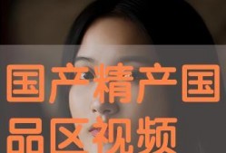 国产精视频,引领视听新潮流的匠心之作